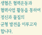 생협은 협력운동과 협력사업 활동을 통하여 정신과 물질의 균형발전을 이루고자 합니다.